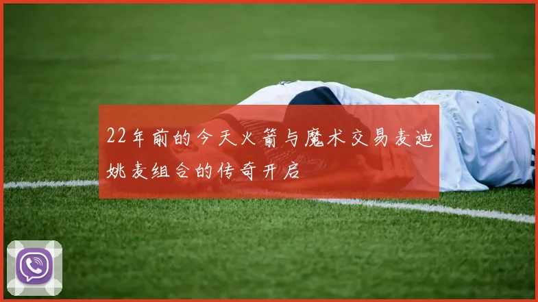 22年前的今天火箭与魔术交易麦迪姚麦组合的传奇开启