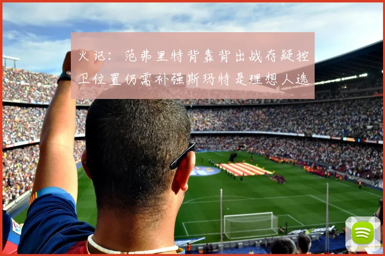 火记:范弗里特背靠背出战存疑控卫位置仍需补强斯玛特是理想人选