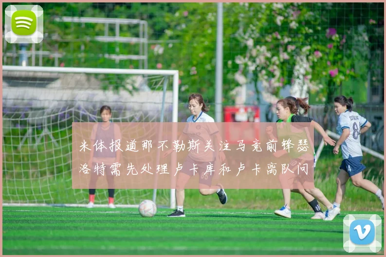 米体报道那不勒斯关注马竞前锋瑟洛特需先处理卢卡库和卢卡离队问题