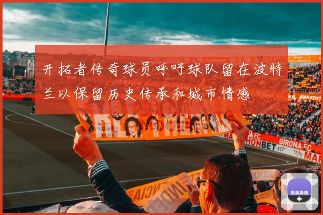 开拓者传奇球员呼吁球队留在波特兰以保留历史传承和城市情感