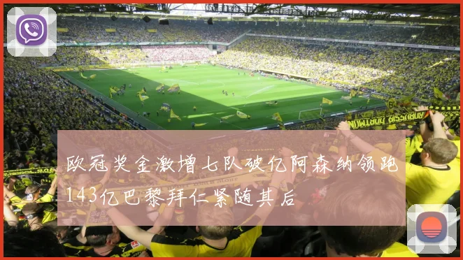 欧冠奖金激增七队破亿阿森纳领跑143亿巴黎拜仁紧随其后