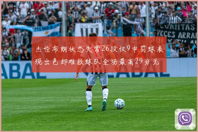 杰伦布朗状态失常26投仅9中罚球表现出色却难救球队全场最高29分无奈空砍