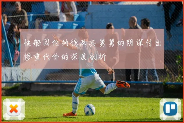 快船因伦纳德及其舅舅的阴谋付出惨重代价的深度剖析