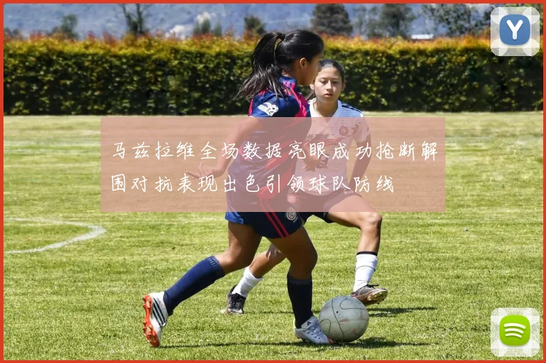 马兹拉维全场数据亮眼成功抢断解围对抗表现出色引领球队防线
