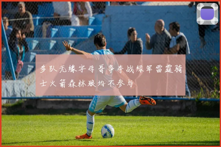 多队无缘字母哥争夺战绿军雷霆骑士火箭森林狼均不参与