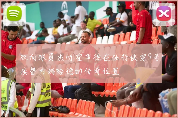 双向球员杰特霍华德在独行侠穿9号接替内姆哈德的传奇位置