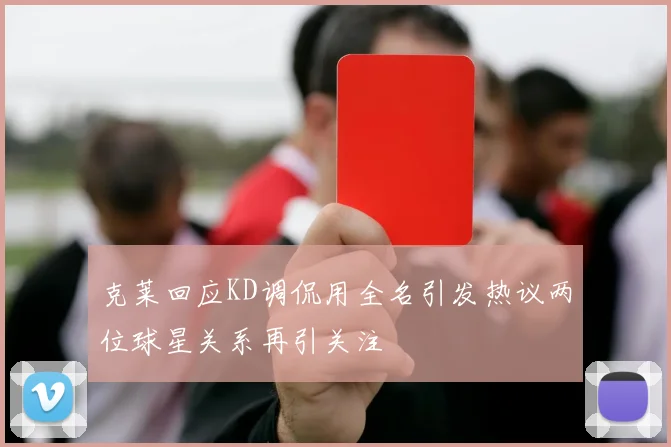 克莱回应KD调侃用全名引发热议两位球星关系再引关注
