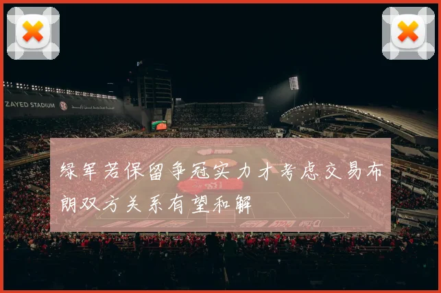 绿军若保留争冠实力才考虑交易布朗双方关系有望和解