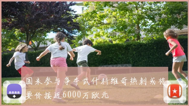 国米参与争夺武什科维奇热刺或将要价接近6000万欧元