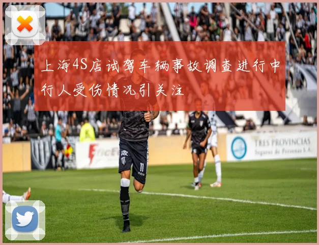 上海4S店试驾车辆事故调查进行中行人受伤情况引关注